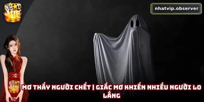 Mơ Thấy Người Chết | Giấc Mơ Khiến Nhiều Người Lo Lắng